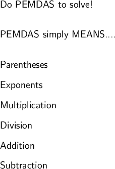 \large\textsf{Do PEMDAS to solve!}\\\\\\\large\textsf{PEMDAS simply MEANS....}\\\\\\\large\textsf{Parentheses}\\\\\large\textsf{Exponents}\\\\\large\textsf{Multiplication}\\\\\large\textsf{Division}\\\\\large\textsf{Addition}\\\\\large\textsf{Subtraction}