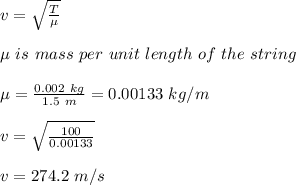 v = \sqrt{\frac{T}{\mu} } \\\\\mu \ is \ mass \ per \ unit \ length \ of \ the \ string\\\\\mu = \frac{0.002 \ kg}{1.5 \ m} = 0.00133 \ kg/m\\\\v = \sqrt{\frac{100}{0.00133} } \\\\v = 274.2 \ m/s