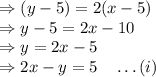 \Rightarrow (y-5)=2(x-5)\\\Rightarrow y-5=2x-10\\\Rightarrow y=2x-5\\\Rightarrow 2x-y=5\quad \ldots(i)