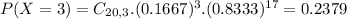 P(X = 3) = C_{20,3}.(0.1667)^{3}.(0.8333)^{17} = 0.2379