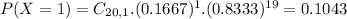P(X = 1) = C_{20,1}.(0.1667)^{1}.(0.8333)^{19} = 0.1043