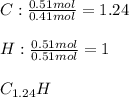C:\frac{0.51mol}{0.41mol}= 1.24\\\\H:\frac{0.51mol}{0.51mol}= 1\\\\C_{1.24}H