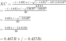 XC = \frac{-(-14R) +/- \sqrt{(-14R)^{2} - 4 X 15 X 6R^{2} } }{2 X 15}\\= \frac{-(-14R) +/- \sqrt{196R^{2} - 360R^{2} } }{30}\\ \\= \frac{14R +/- \sqrt{- 164R^{2} } }{30}\\ \\= \frac{14R +/- 12.81Ri }{30}\\\\= 0.467R +/- 0.427Ri
