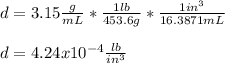 d=3.15\frac{g}{mL}*\frac{1lb}{453.6g}*\frac{1in^3}{16.3871mL}\\\\d=4.24x10^{-4}\frac{lb}{in^3}