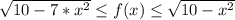 \sqrt{10 -7*x^2}  \leq f(x)  \leq \sqrt{10 -x^2}