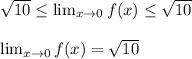 \sqrt{10 }  \leq   \lim_{x \to 0} f(x)  \leq  \sqrt{10}\\\\\lim_{x \to 0} f(x) = \sqrt{10}
