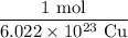 \displaystyle \frac{1\text{ mol}}{6.022\times 10^{23} \text{ Cu}}