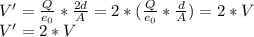 V' = \frac{Q}{e_0} *\frac{2d}{A} = 2*( \frac{Q}{e_0} *\frac{d}{A}) = 2*V\\V' = 2*V