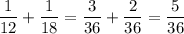 \displaystyle \frac{1}{12} + \frac{1}{18} = \frac{3}{36} + \frac{2}{36} = \frac{5}{36}