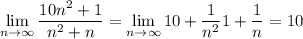 \displaystyle \lim_{n\to\infty} \frac{10n^2+1}{n^2+n} = \lim_{n\to\infty}10+\frac1{n^2}}{1+\frac1n} = 10