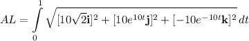\displaystyle AL = \int\limits^1_0 {\sqrt{[10\sqrt{2} \textbf i]^2 + [10e^{10t} \textbf j]^2 + [-10e^{-10t} \textbf k]^2}} \, dt