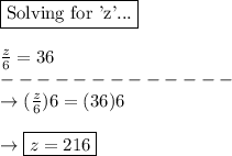 \boxed{\text{Solving for 'z'...}}\\\\\frac{z}{6} = 36\\-------------\\\rightarrow (\frac{z}{6})6 = (36)6\\\\\rightarrow  \boxed{z = 216}