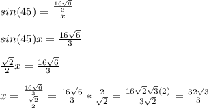 sin(45)=\frac{\frac{16\sqrt{6}}{3}}{x}\\\\sin(45)x=\frac{16\sqrt{6}}{3} \\\\\frac{\sqrt{2}}{2}x=\frac{16\sqrt{6}}{3} \\\\x=\frac{\frac{16\sqrt{6}}{3}}{\frac{\sqrt{2}}{2}}=\frac{16\sqrt{6}}{3}*\frac{2}{\sqrt{2}}=\frac{16\sqrt{2}\sqrt{3}(2)}{3\sqrt{2} }=\frac{32\sqrt{3} }{3}