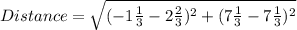 Distance = \sqrt{(-1\frac{1}{3}  - 2\frac{2}{3} )^2+(7\frac{1}{3} -7\frac{1}{3} )^2}