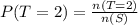 P(T = 2) = \frac{n(T = 2)}{n(S)}