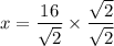 x = \dfrac{16}{\sqrt{2}} \times \dfrac{\sqrt{2}}{\sqrt{2}}