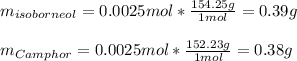 m_{isoborneol }=0.0025mol*\frac{154.25g}{1mol} =0.39g\\\\m_{Camphor}=0.0025mol*\frac{152.23 g}{1mol} =0.38g\\