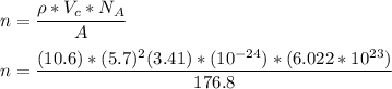 n = \dfrac{\rho * V_c *N_A}{A} \\ \\ n = \dfrac{(10.6) * (5.7)^2 (3.41)*(10^{-24}) *(6.022*10^{23})}{176.8}