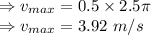 \Rightarrow v_{max}=0.5\times 2.5\pi\\\Rightarrow v_{max}=3.92\ m/s