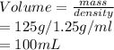 Volume=\frac{mass}{density} \\=125 g / 1.25 g/ml\\=100 mL
