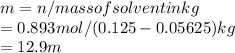 m=n/mass of solvent in kg\\   =0.893 mol /(0.125-0.05625)kg\\  = 12.9 m