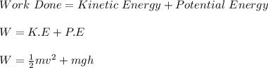 Work\ Done = Kinetic\ Energy + Potential\ Energy\\\\W = K.E +P.E\\\\W = \frac{1}{2}mv^2+mgh\\\\