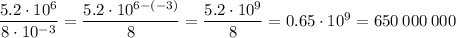 \dfrac{5.2 \cdot 10^{6} }{8 \cdot 10^{-3} } =\dfrac{5.2 \cdot 10^{6-(-3)} }{8 } =\dfrac{5.2 \cdot 10^{9} }{8 } =0.65 \cdot 10^{9} =650\:000\:000