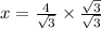 x=\frac{4}{\sqrt{3}}\times \frac{\sqrt{3}}{\sqrt{3} }