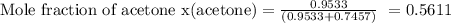 \text{Mole fraction of acetone x(acetone)} = \frac{0.9533}{(0.9533 + 0.7457)}\ = 0.5611\\\\