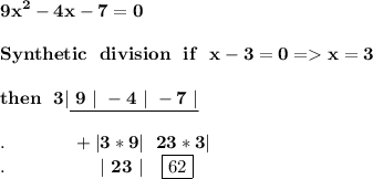 \displaystyle\bf 9x^2-4x-7 =0  \\\\ Synthetic  \ \ division\ \ if  \ \ x-3 =0 = x=3 \\\\ then   \ \ 3|  \underline{ \  9 \ | \ -4  \ |  \  -7 \ |  }   \\\\ . \!\!  \qquad\qquad +|3*9|  \ \ 23*3 |      \\ .\!\!\!\!\!\1 \qquad  \qquad \qquad  | \ 23 \  | \ \ \   \boxed{62}