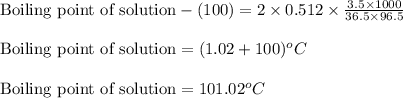 \text{Boiling point of solution}-(100)=2\times 0.512\times \frac{3.5\times 1000}{36.5\times 96.5}\\\\\text{Boiling point of solution}=(1.02+100)^oC\\\\\text{Boiling point of solution}=101.02^oC