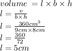 volume \: = l \times b \times h \\ l =  \frac{v}{b \times h}  \\ l =  \frac{360 {cm}^{3} }{9cm \times 8cm}  \\ l =  \frac{360}{72}  \\ l = 5cm