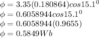 \phi = 3.35(0.180864)cos15.1^0\\\phi =0.6058944cos15.1^0\\\phi =0.6058944(0.9655)\\\phi = 0.5849Wb