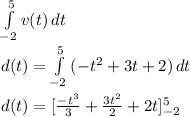 \int\limits^5_{-2} {v(t)} \, dt \\d(t)= \int\limits^5_{-2}{(-t^2+3t+2)} \, dt \\\\d(t)=[\frac{-t^3}{3}+\frac{3t^2}{2}+2t  ]^5_{-2}\\