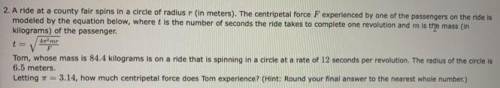 . A ride at a county fair spins in a circle of radius (in meters). The centripetal force experienced
