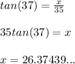 tan(37)=\frac{x}{35} \\\\35tan(37)=x\\\\x=26.37439...