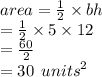 area =  \frac{1}{2}  \times bh \\  =  \frac{1}{2}  \times 5 \times 12 \\  =  \frac{60}{2} \\  = 30 \:  \:  {units}^{2}