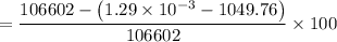 $=\frac{106602 - \left(1.29 \times 10^{-3} - 1049.76 \right)}{106602} \times 100$