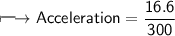 \\ \Large\sf\longmapsto Acceleration=\dfrac{16.6}{300}