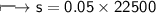 \\ \Large\sf\longmapsto s=0.05\times 22500