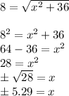 8 = \sqrt{x^2 + 36} \\\\8^2 = x^2 + 36\\64 - 36 = x^2\\28 = x^2\\\pm\sqrt{28}  = x\\\pm 5.29 = x