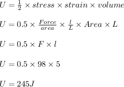 U = \frac{1}{2}\times stress\times strain\times volume\\\\U = 0.5\times \frac{Force}{area}\times \frac{l}{L}\times Area\times L\\\\U = 0.5 \times F\times l\\\\U = 0.5\times 98\times 5\\\\U = 245 J