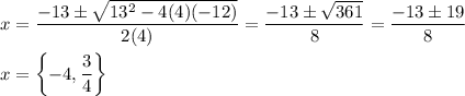 x=\dfrac{-13\pm\sqrt{13^2-4(4)(-12)}}{2(4)}=\dfrac{-13\pm\sqrt{361}}{8}=\dfrac{-13\pm19}{8}\\\\x=\left\{-4,\dfrac{3}{4}\right\}