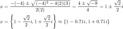 x=\dfrac{-(-4)\pm\sqrt{(-4)^2-4(2)(3)}}{2(2)}=\dfrac{4\pm\sqrt{-8}}{4}=1\pm\dfrac{\sqrt{2}}{2}i\\\\x=\left\{1-\dfrac{\sqrt{2}}{2}i,1+\dfrac{\sqrt{2}}{2}i\right\}\approx\{1-0.71i,1+0.71i\}