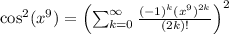 \cos^2(x^9)=\left( \sum_{k=0}^{\infty} \frac{(-1)^k(x^9)^{2k}}{(2k)!}\right)^{2}