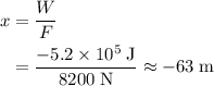 \begin{aligned}x &= \frac{W}{F} \\ &= \frac{-5.2 \times 10^{5}\; \rm J}{8200\; \rm N} \approx -63\; \rm m\end{aligned}