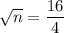 \sqrt{n}=\dfrac{16}{4}