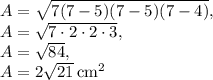 A=\sqrt{7(7-5)(7-5)(7-4)},\\A=\sqrt{7\cdot 2\cdot 2\cdot 3},\\A=\sqrt{84}, \\A=2\sqrt{21}\:\mathrm{cm^2}