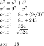h^2 = p^2 + b^2\\x^2 = 9^2 + y^2\\or, x^2 = 81 + (9\sqrt{3} )^2\\or, x^2 = 81 + 243\\or, x ^2 = 324\\or, x =\sqrt{324} \\\\so x = 18
