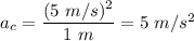 a_c = \dfrac{(5 \ m/s)^2}{1 \ m} = 5 \ m/s^2
